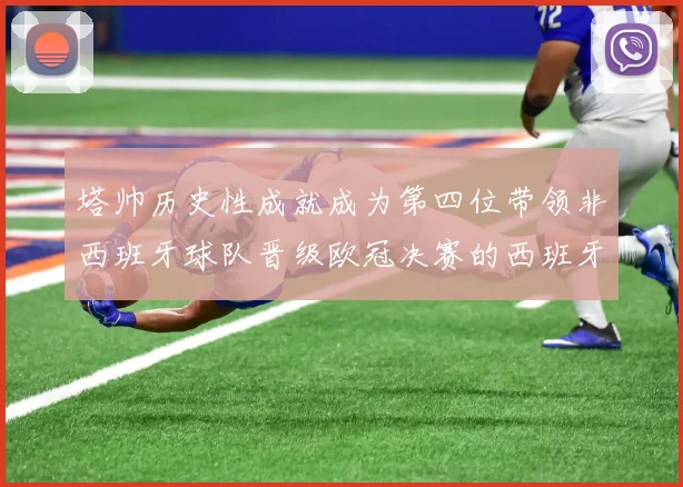 塔帅历史性成就成为第四位带领非西班牙球队晋级欧冠决赛的西班牙教练