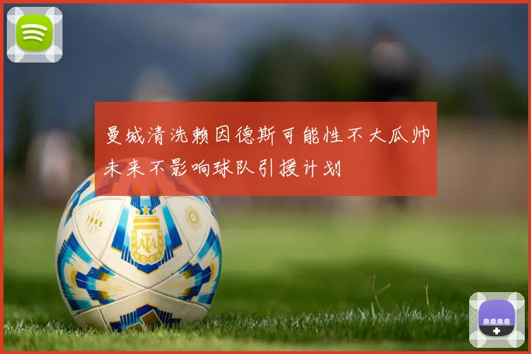 曼城清洗赖因德斯可能性不大瓜帅未来不影响球队引援计划
