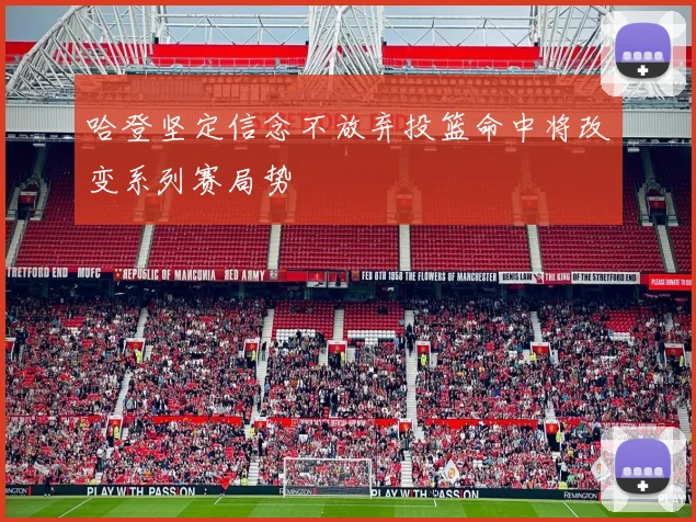 哈登坚定信念不放弃投篮命中将改变系列赛局势