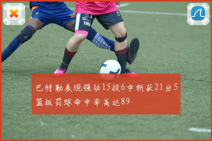 巴特勒表现强劲15投6中斩获21分5篮板罚球命中率高达89